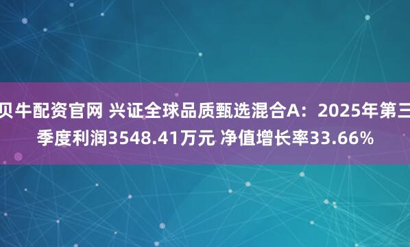 贝牛配资官网 兴证全球品质甄选混合A：2025年第三季度利润3548.41万元 净值增长率33.66%