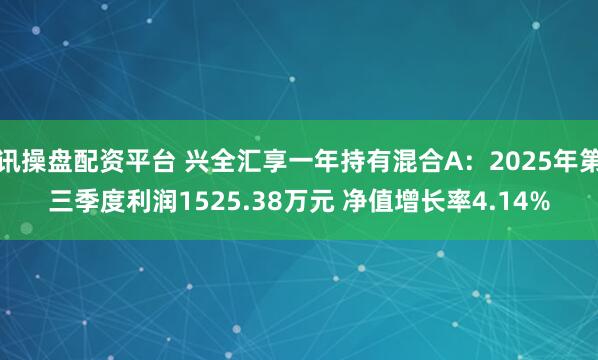 讯操盘配资平台 兴全汇享一年持有混合A：2025年第三季度利润1525.38万元 净值增长率4.14%