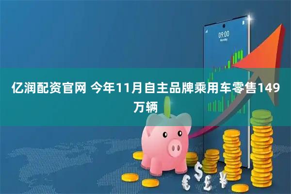 亿润配资官网 今年11月自主品牌乘用车零售149万辆