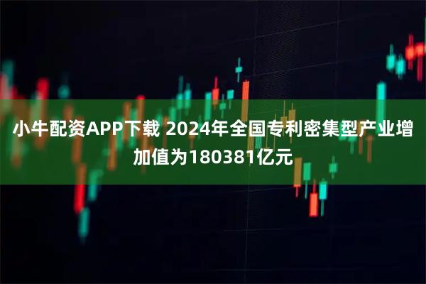 小牛配资APP下载 2024年全国专利密集型产业增加值为180381亿元