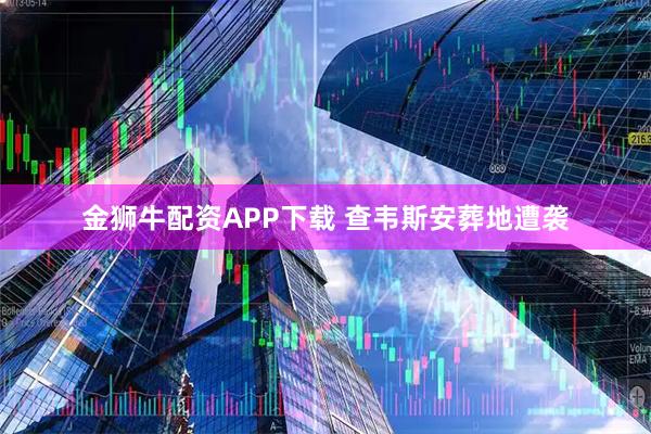 金狮牛配资APP下载 查韦斯安葬地遭袭
