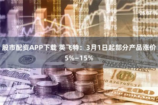 股市配资APP下载 英飞特：3月1日起部分产品涨价5%—15%