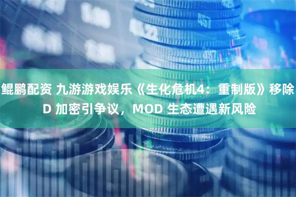 鲲鹏配资 九游游戏娱乐《生化危机4：重制版》移除 D 加密引争议，MOD 生态遭遇新风险