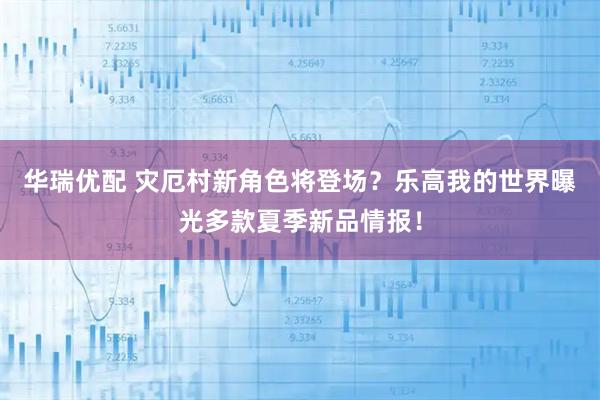 华瑞优配 灾厄村新角色将登场？乐高我的世界曝光多款夏季新品情报！