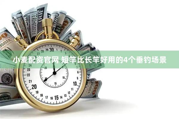 小麦配资官网 短竿比长竿好用的4个垂钓场景