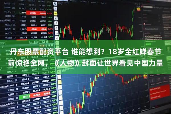 丹东股票配资平台 谁能想到？18岁全红婵春节前惊艳全网，《人物》封面让世界看见中国力量